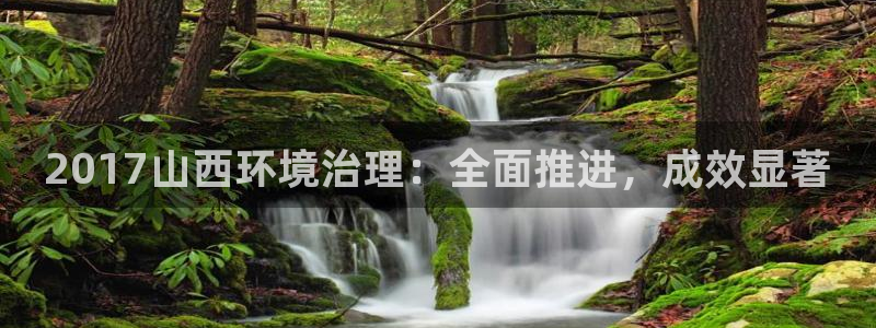凯发k8全球最大的娱乐平台|2017山西环境治理：全面推进，成效显著