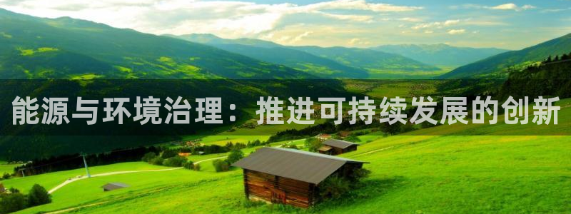 凯发官网入口首页|能源与环境治理：推进可持续发展的创新