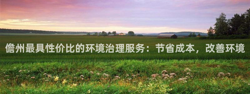 凯发k8国际首页登录|儋州最具性价比的环境治理服务：节省成本，改善环境